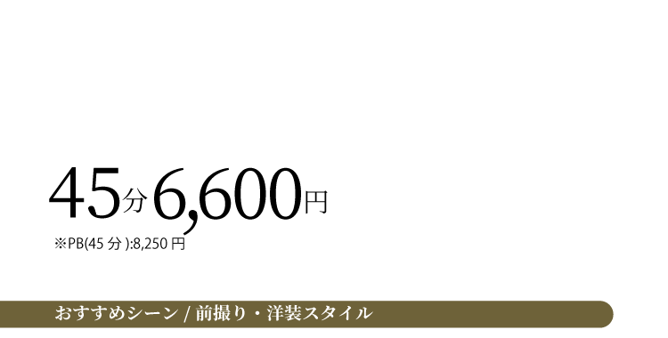 45分6,600円 ※PB(45分)8,250円 おすすめシーン 前撮り・洋装スタイル