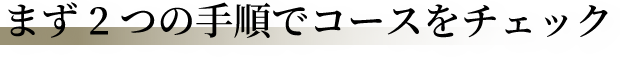 まずは２つの手順でコースをチェック