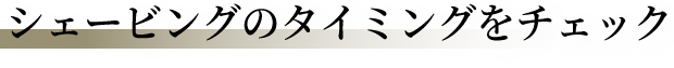 シェービングのタイミングをチェック