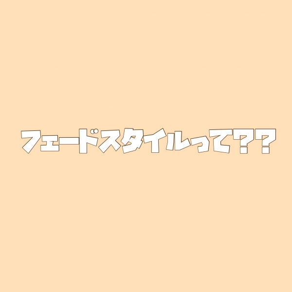 フェードスタイルって？？