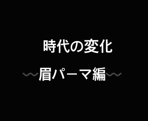 時代の変化〰️眉パーマ編〰️