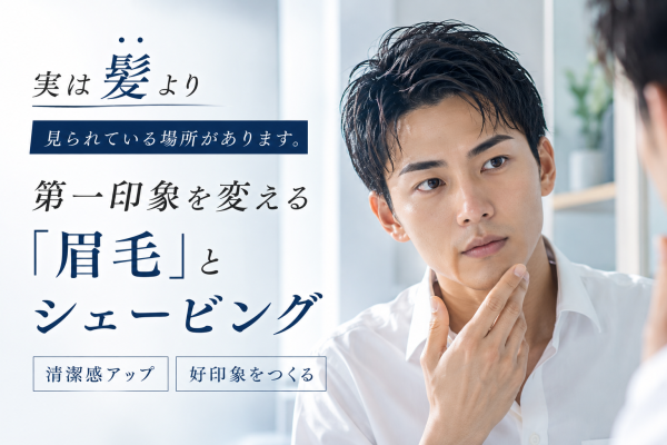 実は髪より見られている場所があります。第一印象を変える「眉毛」とシェービング