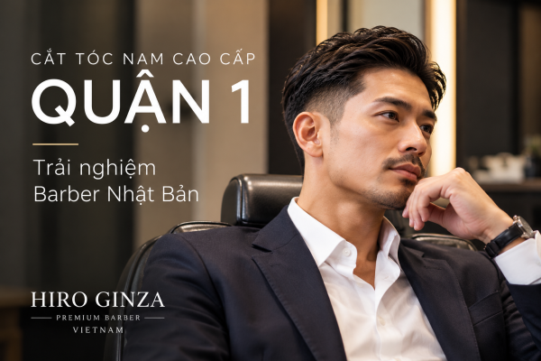 Cắt Tóc Nam Cao Cấp Quận 1 – Trải Nghiệm Barber Nhật Bản